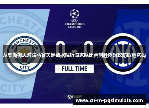 从奥斯梅恩对阵马赛关键数据解析国家队比赛制胜逻辑攻防取胜密码