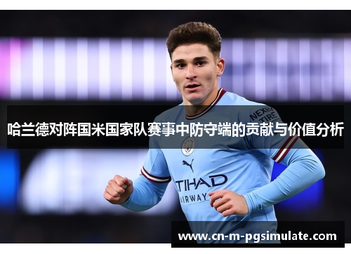 哈兰德对阵国米国家队赛事中防守端的贡献与价值分析
