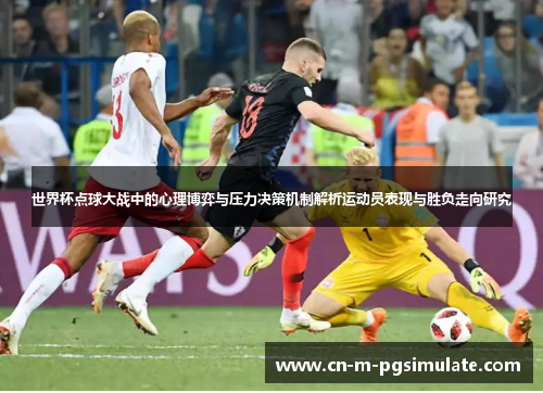 世界杯点球大战中的心理博弈与压力决策机制解析运动员表现与胜负走向研究
