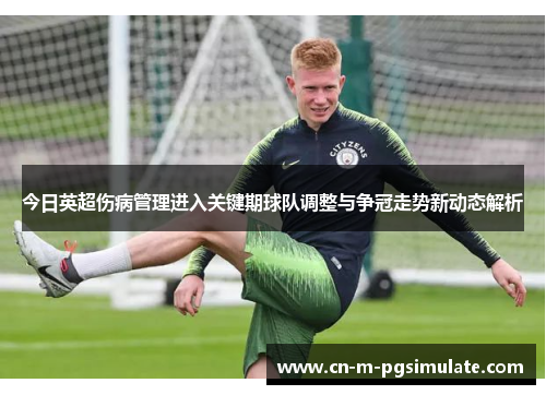 今日英超伤病管理进入关键期球队调整与争冠走势新动态解析 今日英超伤病管理进入关键期球队调整与争冠走势新动态解析