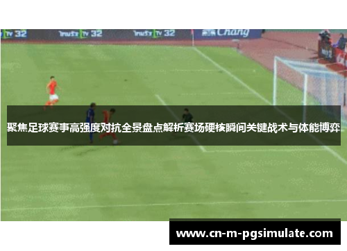 聚焦足球赛事高强度对抗全景盘点解析赛场硬核瞬间关键战术与体能博弈 聚焦足球赛事高强度对抗全景盘点解析赛场硬核瞬间关键战术与体能博弈