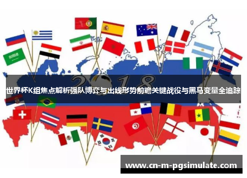 世界杯K组焦点解析强队博弈与出线形势前瞻关键战役与黑马变量全追踪