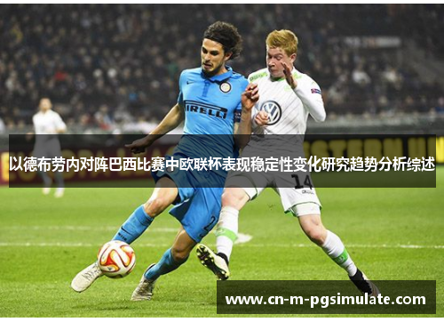 以德布劳内对阵巴西比赛中欧联杯表现稳定性变化研究趋势分析综述