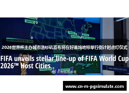 2026世界杯主办城市洛杉矶宣布将在好莱坞地标举行倒计时点灯仪式 2026世界杯主办城市洛杉矶宣布将在好莱坞地标举行倒计时点灯仪式