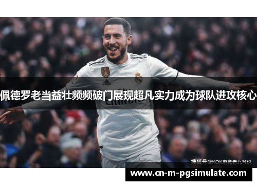 佩德罗老当益壮频频破门展现超凡实力成为球队进攻核心