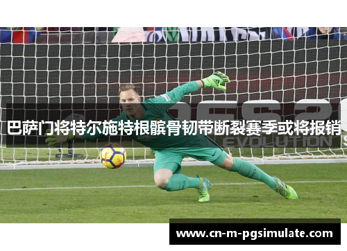 巴萨门将特尔施特根髌骨韧带断裂赛季或将报销 巴萨门将特尔施特根髌骨韧带断裂赛季或将报销