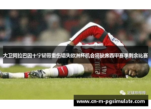 大卫阿拉巴因十字韧带重伤错失欧洲杯机会将缺席西甲赛季剩余比赛