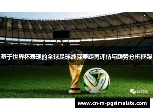 基于世界杯表现的全球足球洲际差距再评估与趋势分析框架 基于世界杯表现的全球足球洲际差距再评估与趋势分析框架