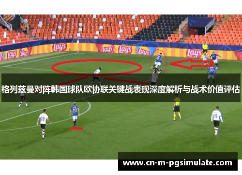格列兹曼对阵韩国球队欧协联关键战表现深度解析与战术价值评估